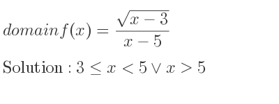 The domain of f(x)=(sqrt(x-3))/(x-5) is 3<= x<5\lor x>5